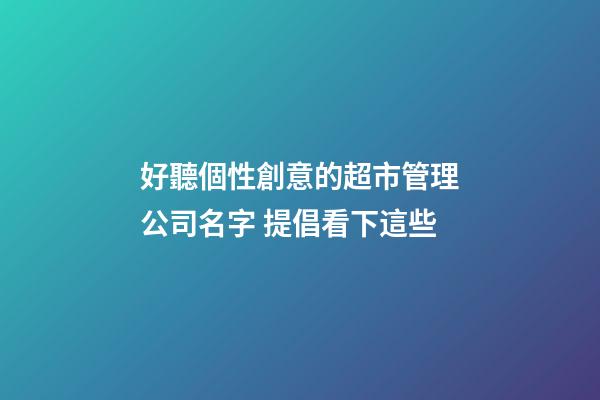 好聽個性創意的超市管理公司名字 提倡看下這些